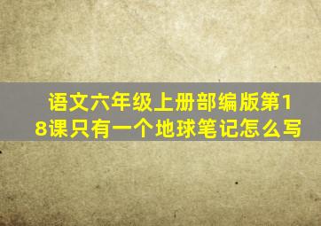 语文六年级上册部编版第18课只有一个地球笔记怎么写