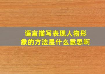 语言描写表现人物形象的方法是什么意思啊