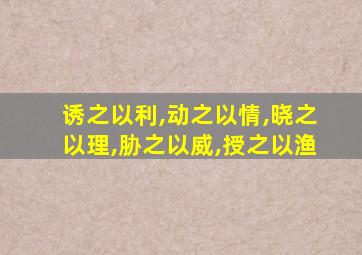 诱之以利,动之以情,晓之以理,胁之以威,授之以渔