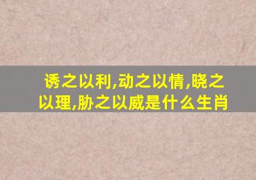 诱之以利,动之以情,晓之以理,胁之以威是什么生肖