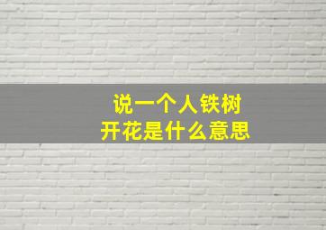 说一个人铁树开花是什么意思