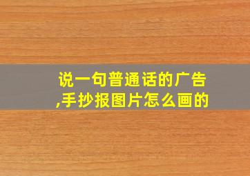 说一句普通话的广告,手抄报图片怎么画的