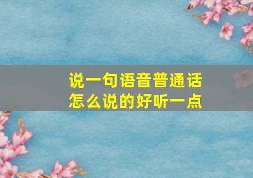 说一句语音普通话怎么说的好听一点