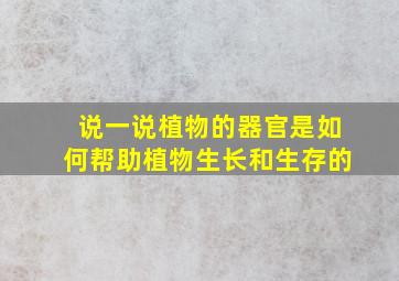 说一说植物的器官是如何帮助植物生长和生存的