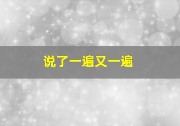 说了一遍又一遍