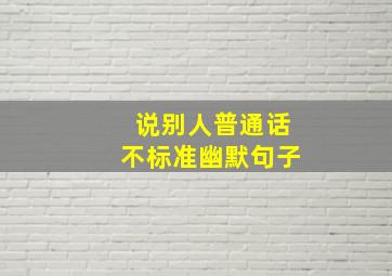 说别人普通话不标准幽默句子