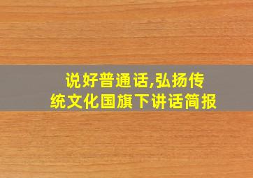 说好普通话,弘扬传统文化国旗下讲话简报