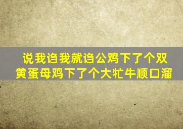 说我诌我就诌公鸡下了个双黄蛋母鸡下了个大牤牛顺口溜