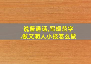 说普通话,写规范字,做文明人小报怎么做