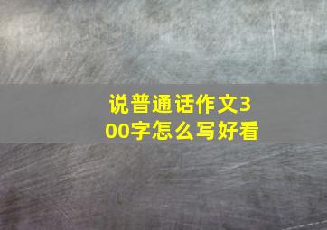 说普通话作文300字怎么写好看