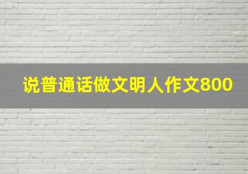 说普通话做文明人作文800