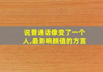 说普通话像变了一个人,最影响颜值的方言