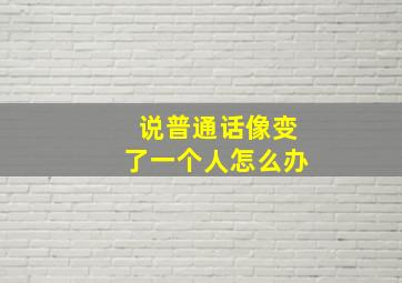 说普通话像变了一个人怎么办