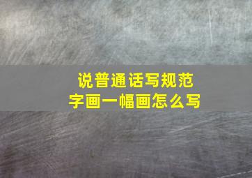 说普通话写规范字画一幅画怎么写