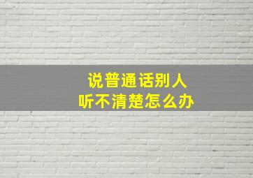 说普通话别人听不清楚怎么办