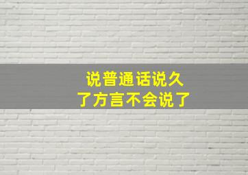 说普通话说久了方言不会说了