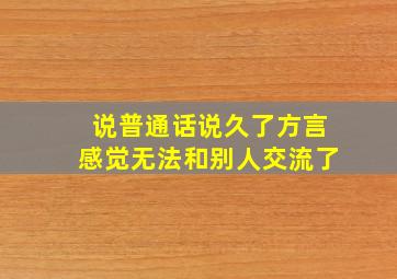 说普通话说久了方言感觉无法和别人交流了