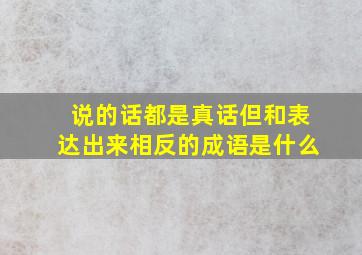 说的话都是真话但和表达出来相反的成语是什么