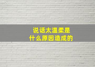 说话太温柔是什么原因造成的