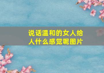 说话温和的女人给人什么感觉呢图片