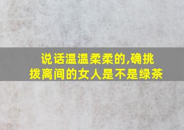 说话温温柔柔的,确挑拨离间的女人是不是绿茶