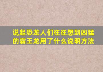 说起恐龙人们往往想到凶猛的霸王龙用了什么说明方法