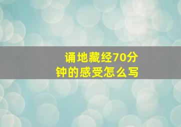 诵地藏经70分钟的感受怎么写