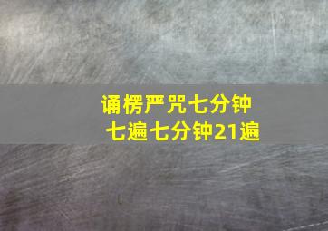 诵楞严咒七分钟七遍七分钟21遍