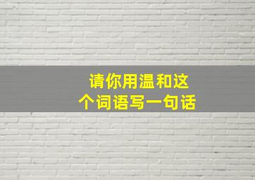 请你用温和这个词语写一句话