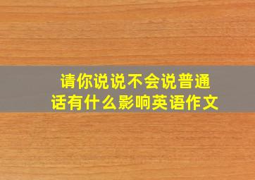 请你说说不会说普通话有什么影响英语作文