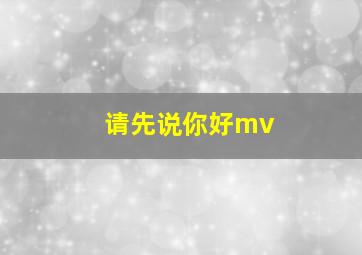 请先说你好mv