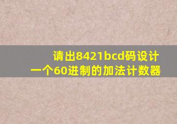 请出8421bcd码设计一个60进制的加法计数器