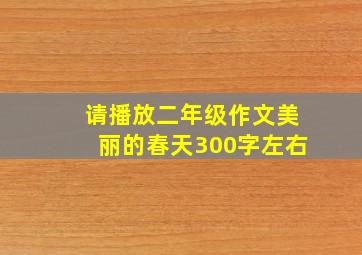 请播放二年级作文美丽的春天300字左右