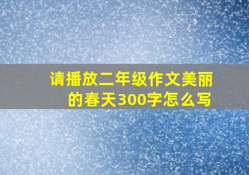 请播放二年级作文美丽的春天300字怎么写