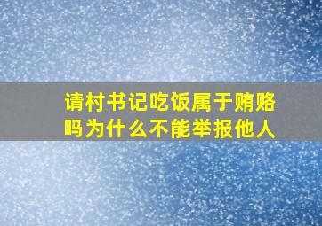 请村书记吃饭属于贿赂吗为什么不能举报他人