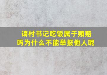 请村书记吃饭属于贿赂吗为什么不能举报他人呢