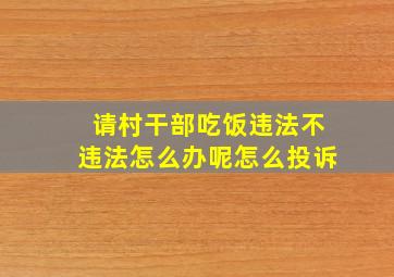 请村干部吃饭违法不违法怎么办呢怎么投诉