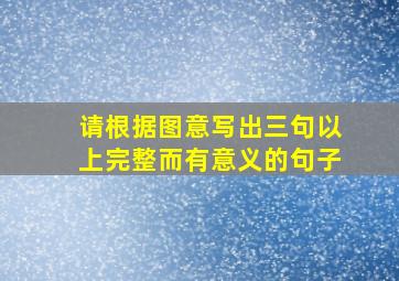 请根据图意写出三句以上完整而有意义的句子