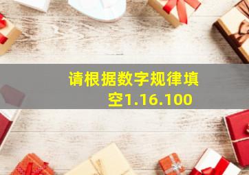 请根据数字规律填空1.16.100