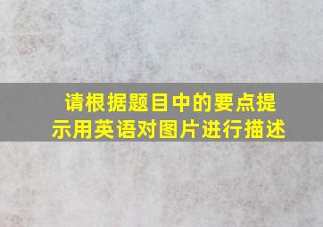 请根据题目中的要点提示用英语对图片进行描述