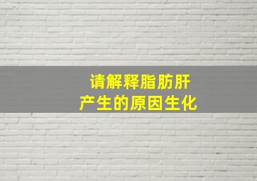 请解释脂肪肝产生的原因生化