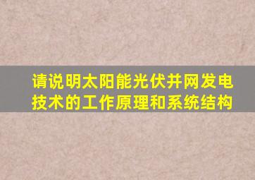 请说明太阳能光伏并网发电技术的工作原理和系统结构