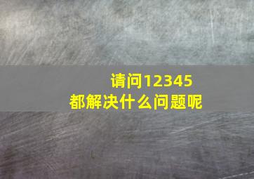 请问12345都解决什么问题呢