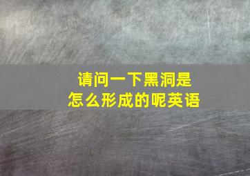 请问一下黑洞是怎么形成的呢英语