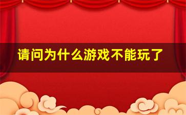 请问为什么游戏不能玩了