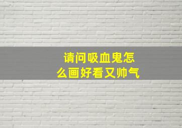 请问吸血鬼怎么画好看又帅气