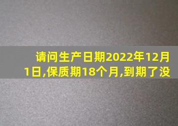 请问生产日期2022年12月1日,保质期18个月,到期了没