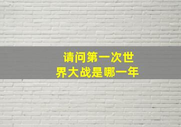 请问第一次世界大战是哪一年