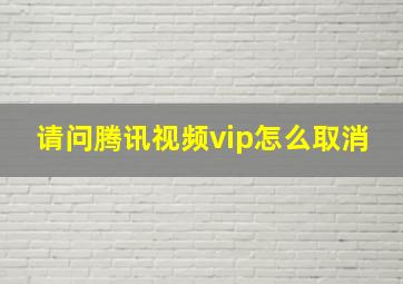 请问腾讯视频vip怎么取消