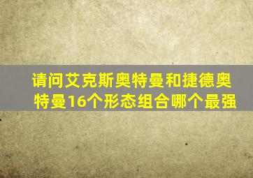 请问艾克斯奥特曼和捷德奥特曼16个形态组合哪个最强